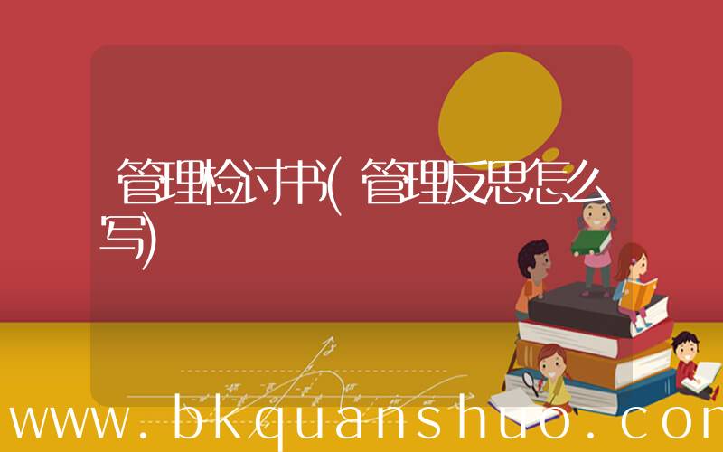 管理检讨书(管理反思怎么写)