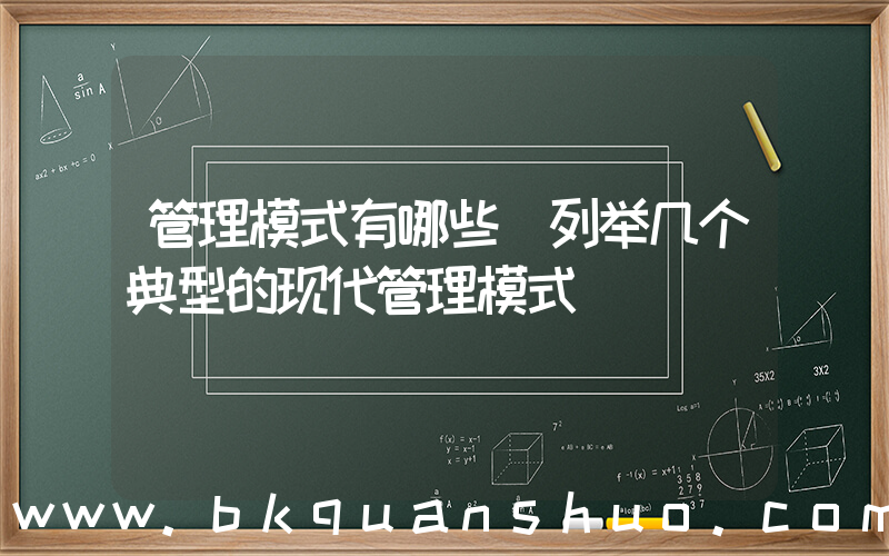 管理模式有哪些(列举几个典型的现代管理模式)