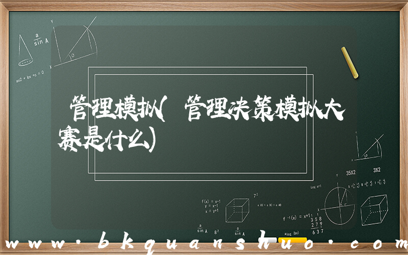 管理模拟(管理决策模拟大赛是什么)