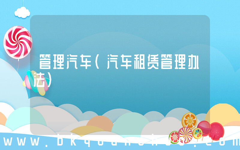 管理汽车(汽车租赁管理办法)