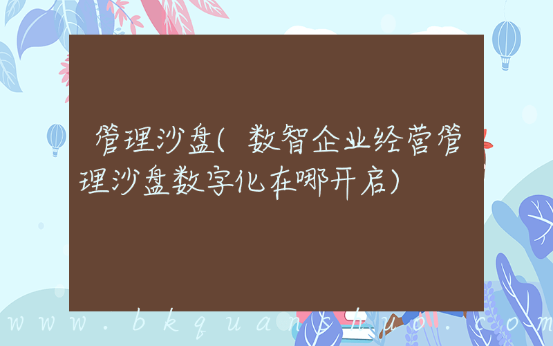 管理沙盘(数智企业经营管理沙盘数字化在哪开启)