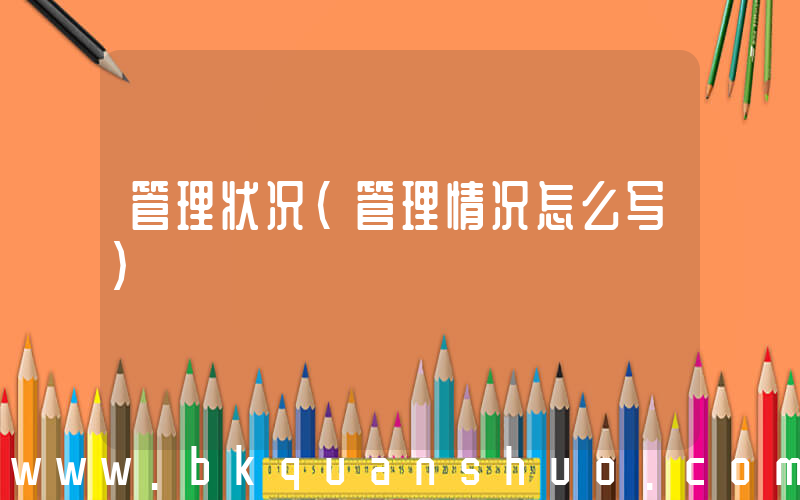 管理状况(管理情况怎么写)