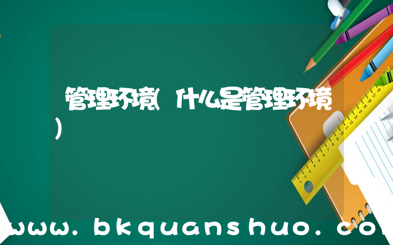 管理环境(什么是管理环境)