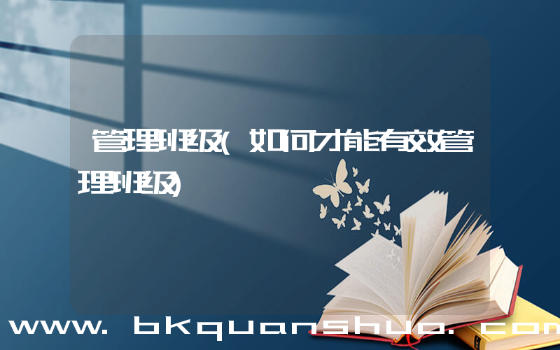 管理班级(如何才能有效管理班级)