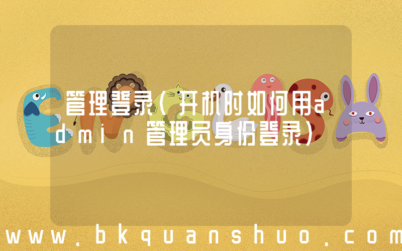 管理登录(开机时如何用admin管理员身份登录)