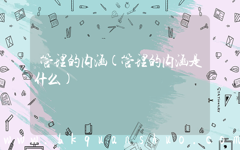 管理的内涵(管理的内涵是什么)