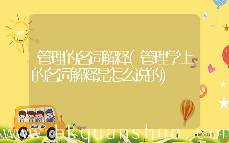 管理的名词解释(管理学上的名词解释是怎么说的)