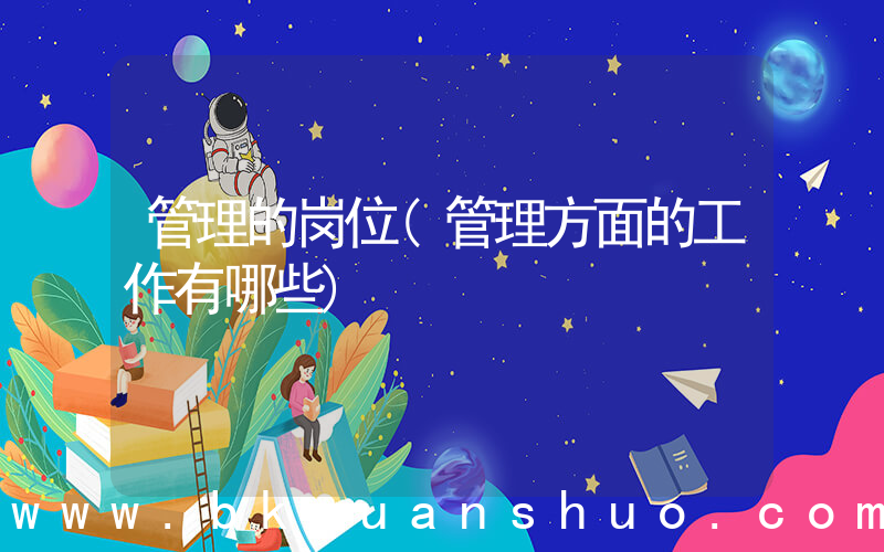 管理的岗位(管理方面的工作有哪些)