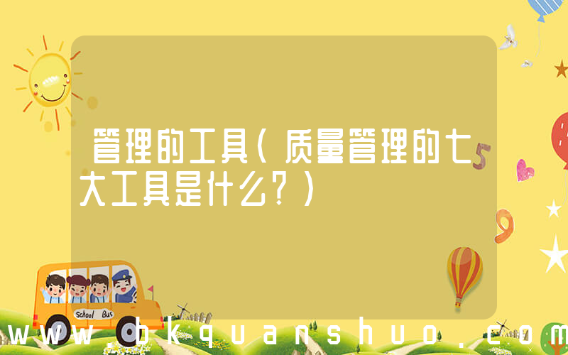 管理的工具(质量管理的七大工具是什么？)