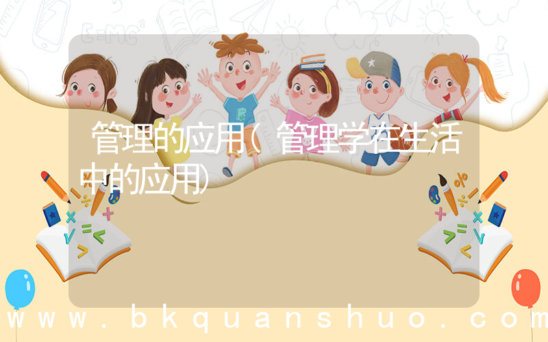 管理的应用(管理学在生活中的应用)