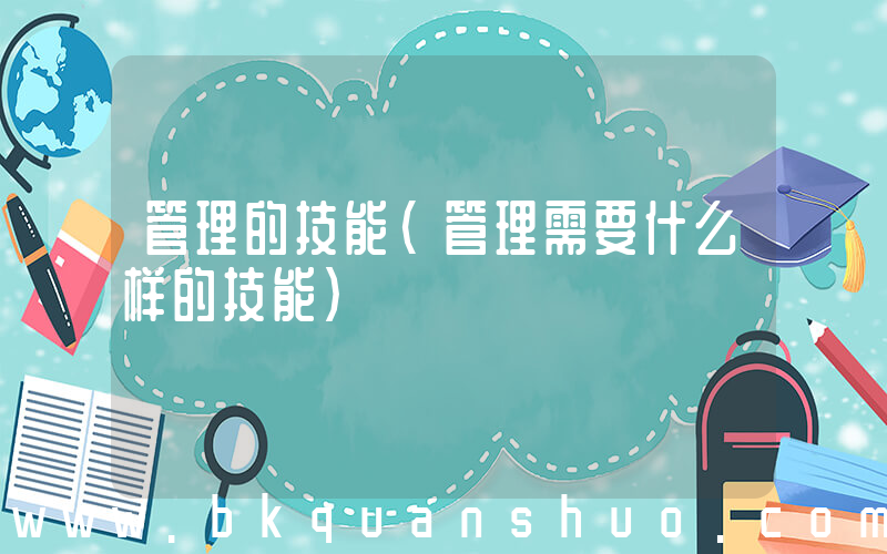 管理的技能(管理需要什么样的技能)