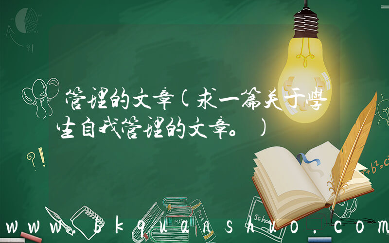 管理的文章(求一篇关于学生自我管理的文章。)