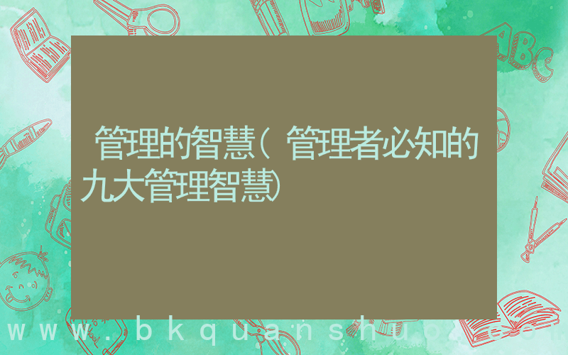 管理的智慧(管理者必知的九大管理智慧)