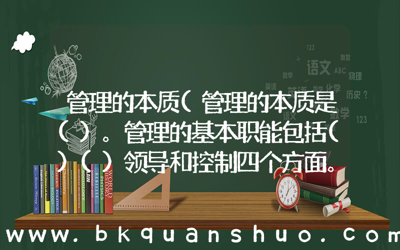 管理的本质(管理的本质是()。管理的基本职能包括()()领导和控制四个方面。)