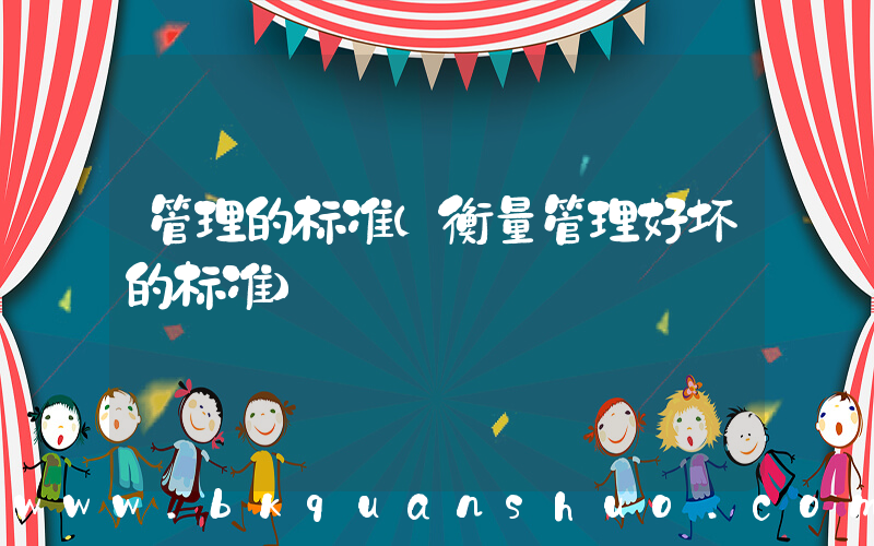 管理的标准(衡量管理好坏的标准)