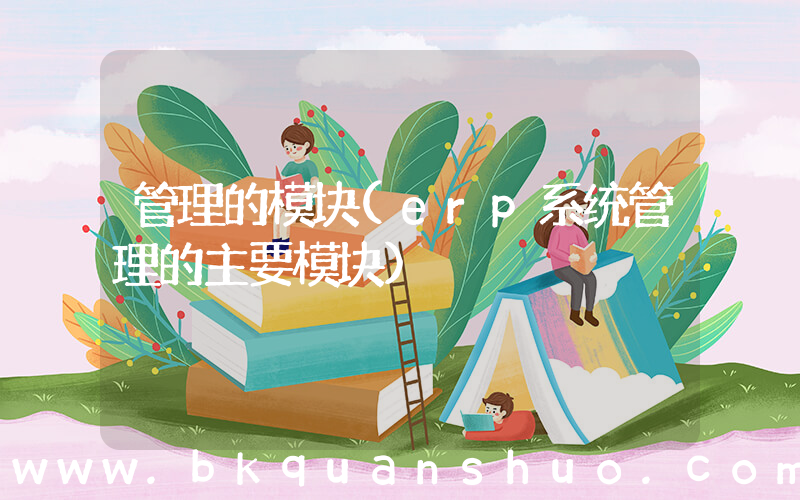 管理的模块(erp系统管理的主要模块)
