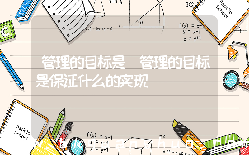 管理的目标是(管理的目标是保证什么的实现)