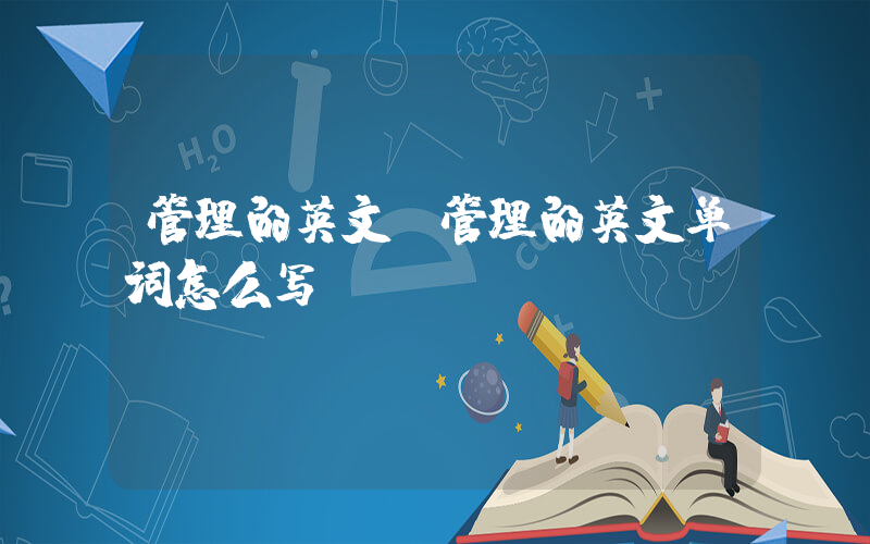 管理的英文(管理的英文单词怎么写)