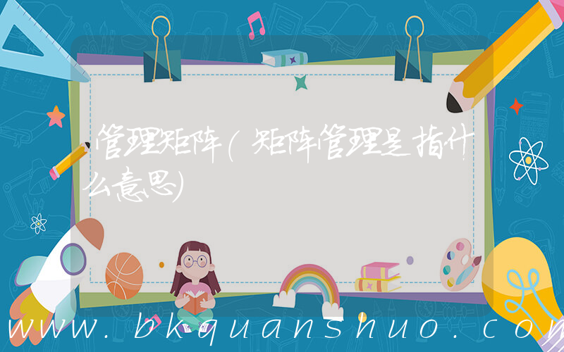 管理矩阵(矩阵管理是指什么意思)