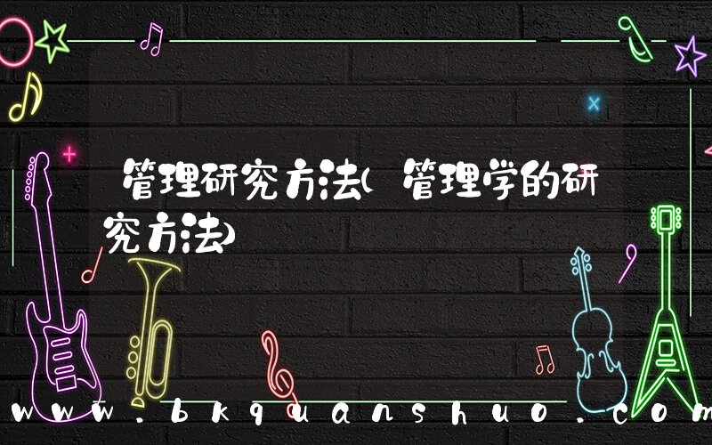 管理研究方法(管理学的研究方法)