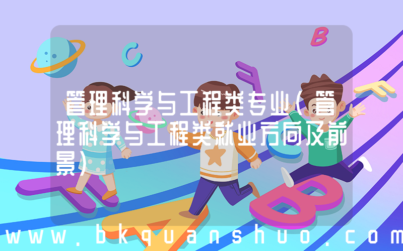 管理科学与工程类专业(管理科学与工程类就业方向及前景)