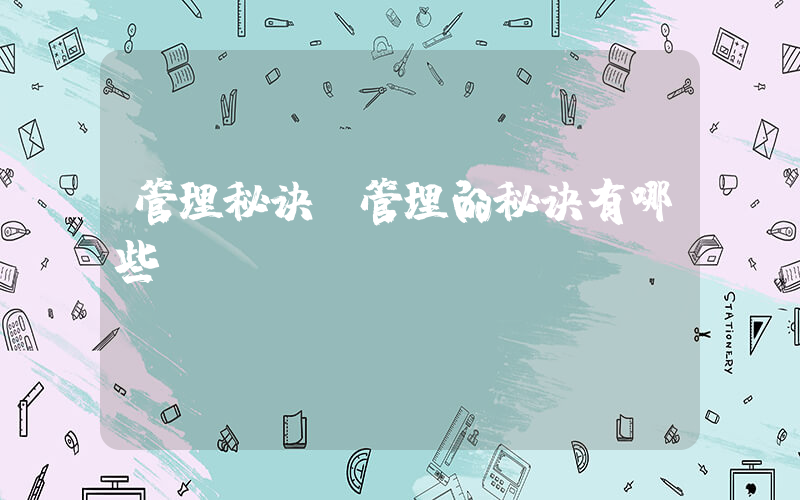 管理秘诀(管理的秘诀有哪些？)