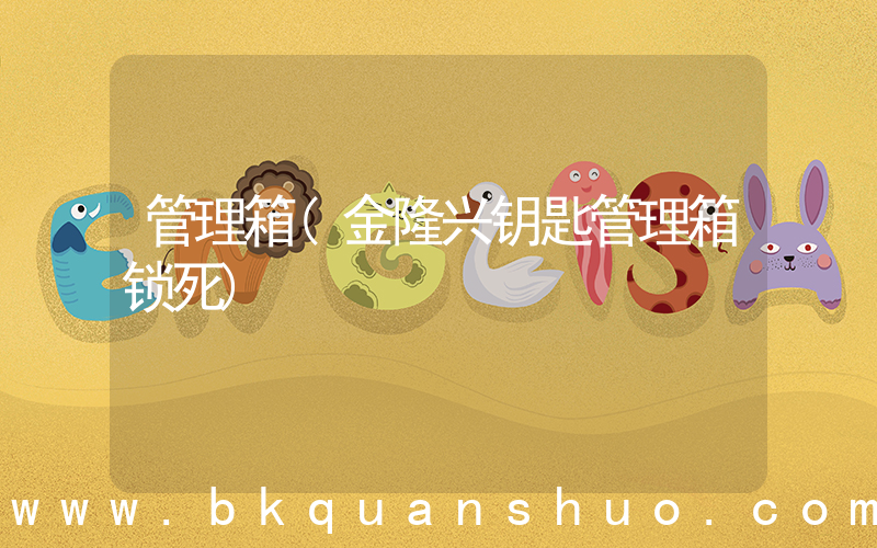 管理箱(金隆兴钥匙管理箱锁死)