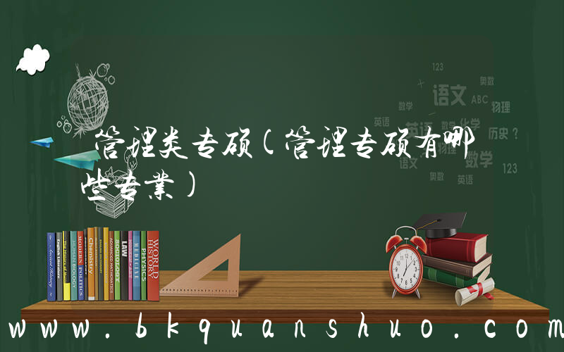 管理类专硕(管理专硕有哪些专业)