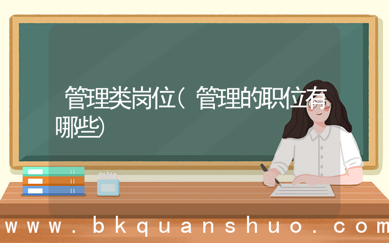 管理类岗位(管理的职位有哪些)
