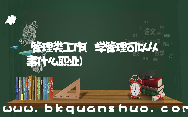 管理类工作(学管理可以从事什么职业)