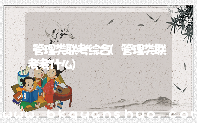 管理类联考综合(管理类联考考什么)