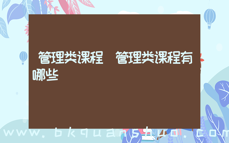 管理类课程(管理类课程有哪些)