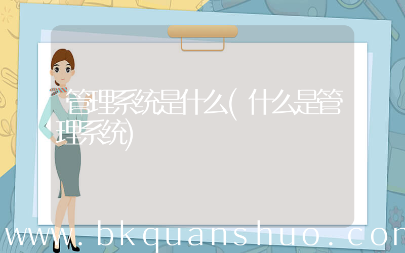 管理系统是什么(什么是管理系统)