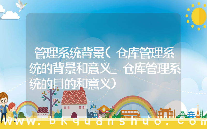 管理系统背景(仓库管理系统的背景和意义_仓库管理系统的目的和意义)