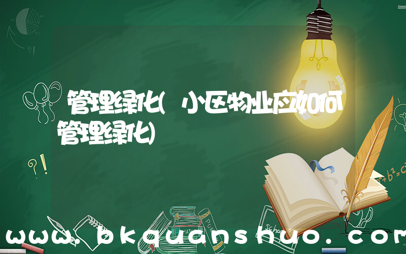 管理绿化(小区物业应如何管理绿化)