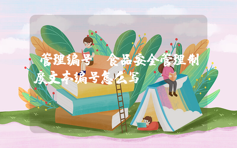 管理编号(食品安全管理制度文本编号怎么写)