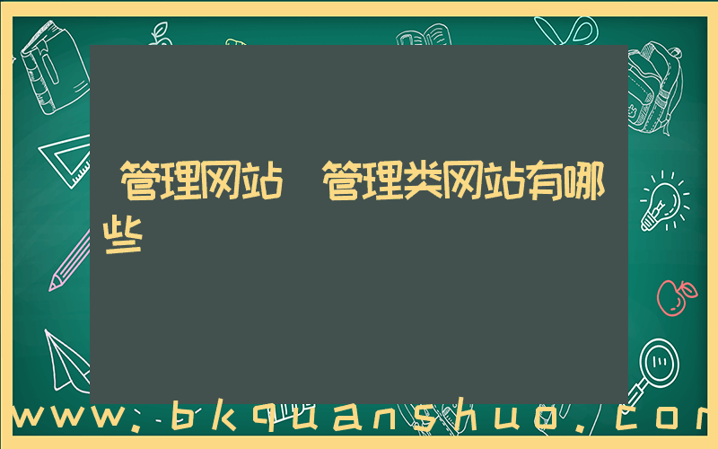 管理网站(管理类网站有哪些)