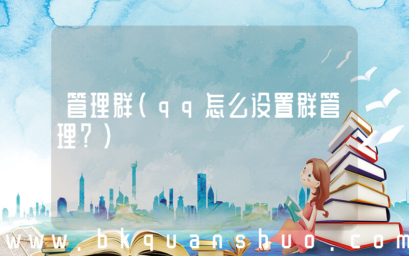 管理群(qq怎么设置群管理？)