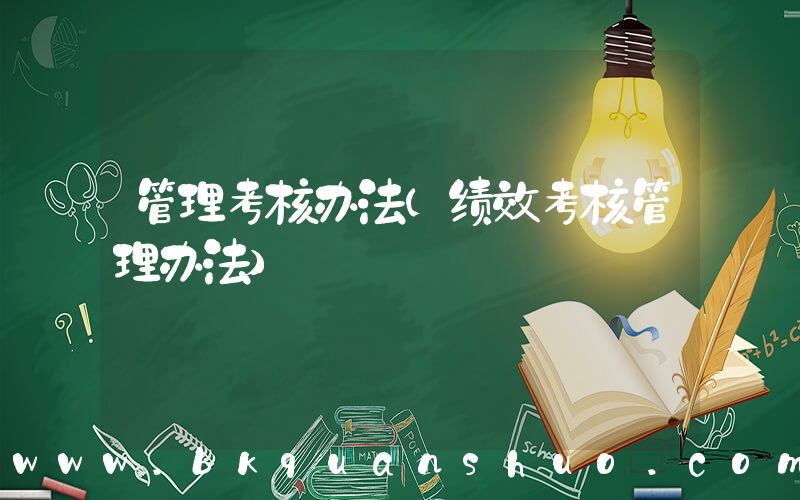 管理考核办法(绩效考核管理办法)