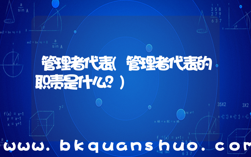 管理者代表(管理者代表的职责是什么？)