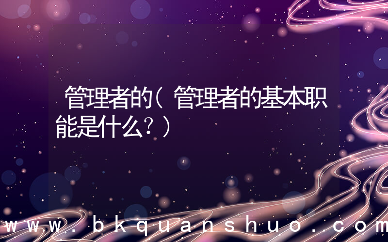 管理者的(管理者的基本职能是什么？)