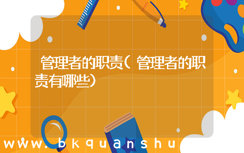 管理者的职责(管理者的职责有哪些)