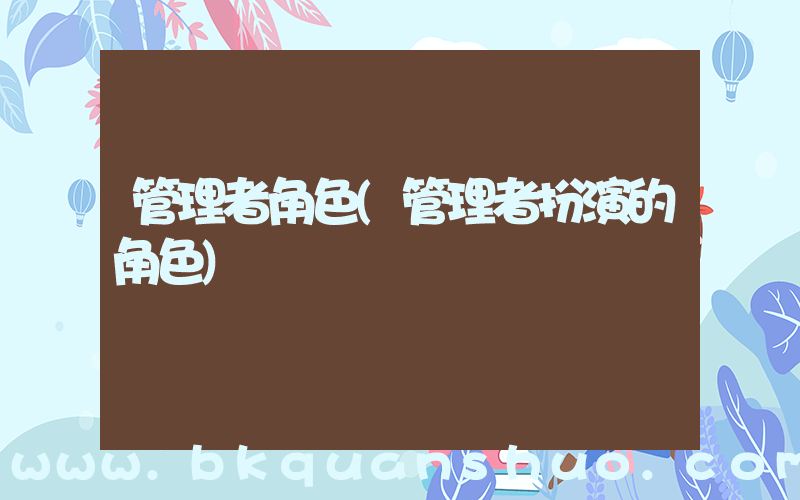 管理者角色(管理者扮演的角色)