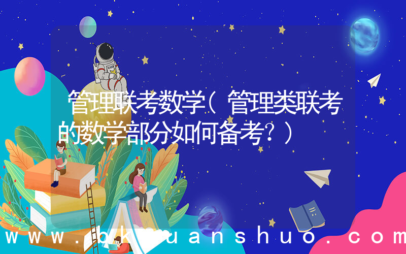 管理联考数学(管理类联考的数学部分如何备考？)