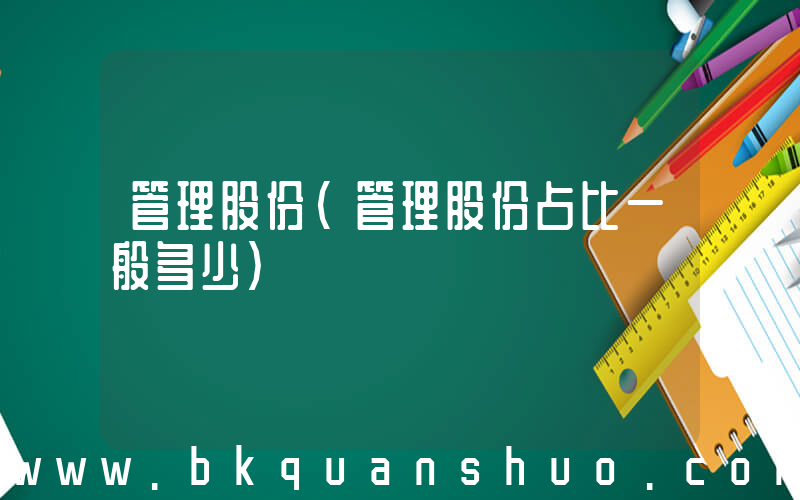 管理股份(管理股份占比一般多少)
