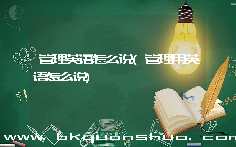 管理英语怎么说(管理用英语怎么说)