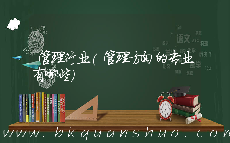 管理行业(管理方面的专业有哪些)