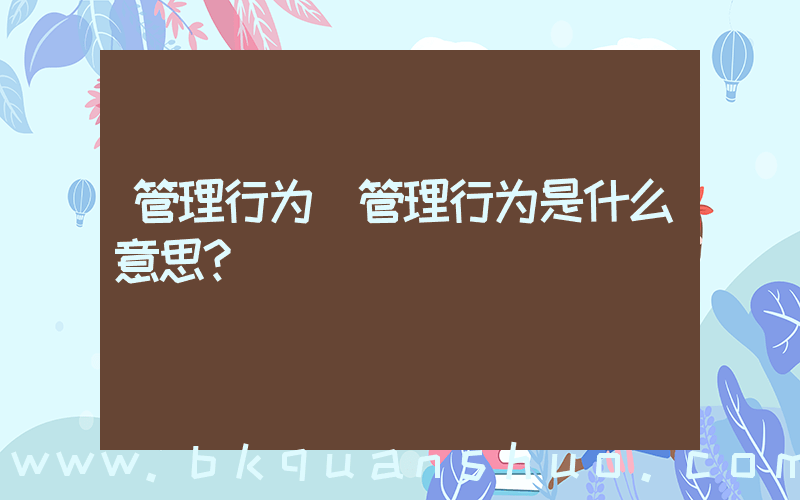 管理行为(管理行为是什么意思？)