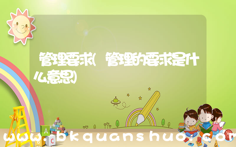管理要求(管理的要求是什么意思)