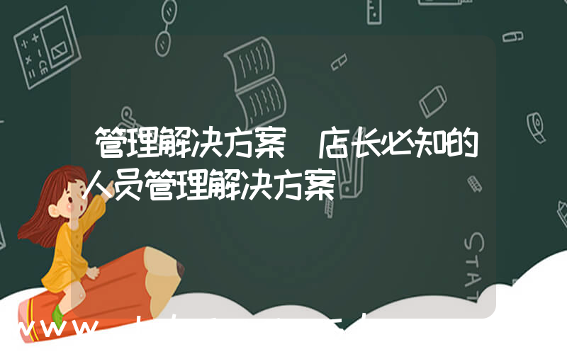 管理解决方案(店长必知的人员管理解决方案)
